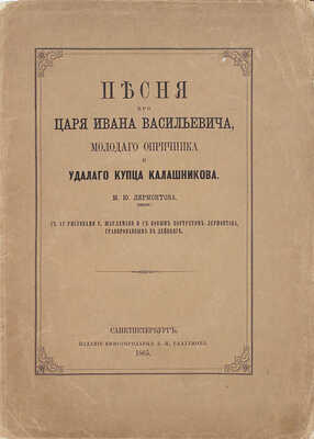 Лермонтов М.Ю. Песня про царя Ивана Васильевича, молодого опричника и удалого купца Калашникова / С 12 рис. Г. Шарлеманя и с новым портр. Лермонтова, грав. в Лейпциге. СПб.: Изд. книгопродавца А.И. Глазунова, 1865.